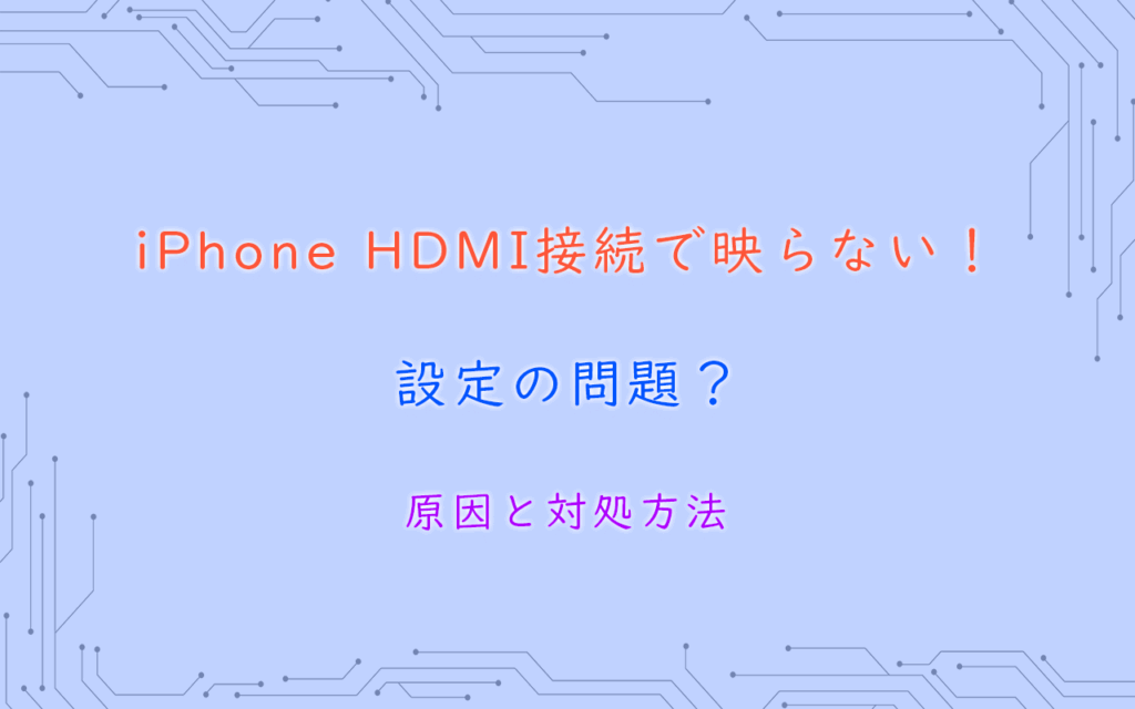iPhone HDMI接続で映らない！ 設定の問題？ 原因と対処方法