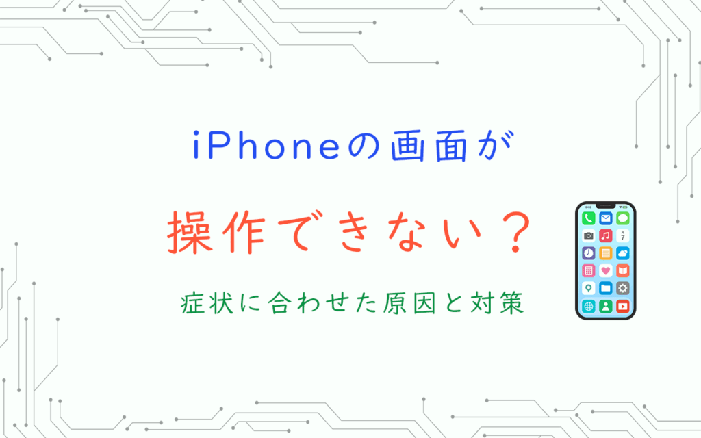 iPhoneの画面が 操作できない？ 症状に合わせた原因と対策