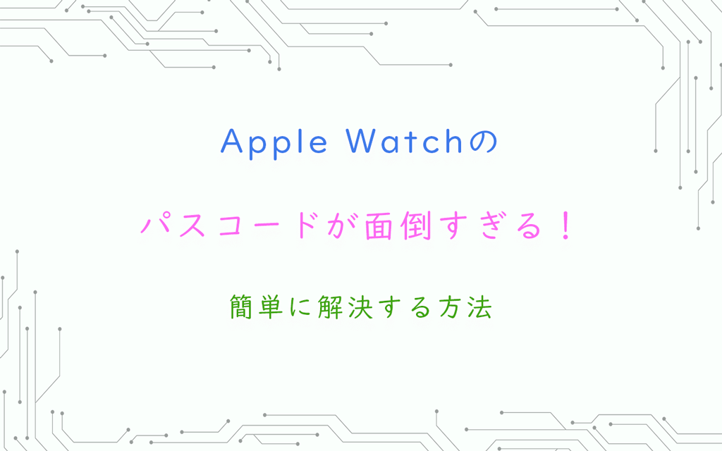 Apple Watchのパスコードが面倒すぎる！簡単に解決する方法