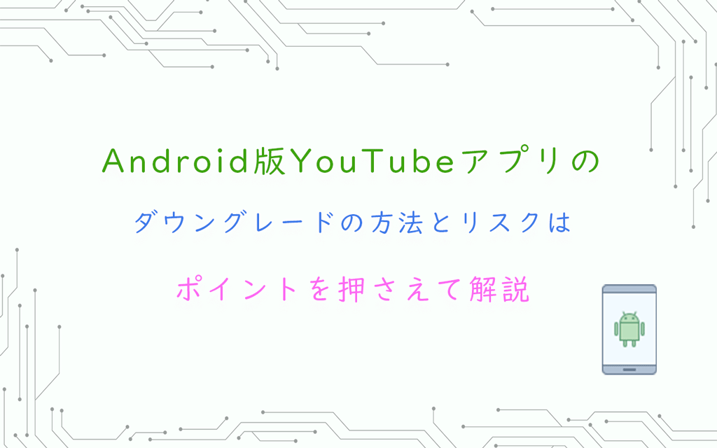 Android版YouTubeアプリの ダウングレードの方法とリスクはポイントを押さえて解説