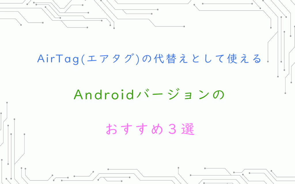 AirTag(エアタグ)の代替えとして使える Androidバージョンのおすすめ３選