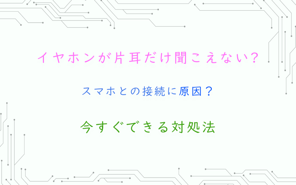 イヤホンが片耳だけ聞こえない?スマホとの接続に原因？今すぐできる対処法