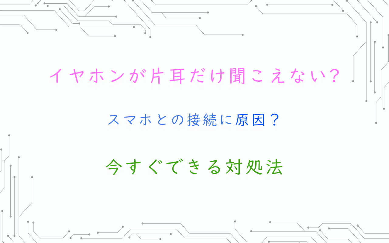 イヤホンが片耳だけ聞こえない?スマホとの接続に原因？今すぐできる対処法