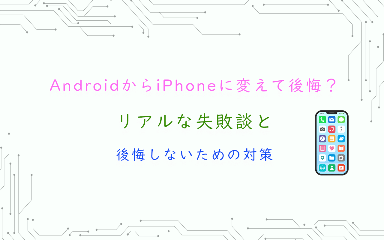AndroidからiPhoneに変えて後悔？リアルな失敗談と後悔しないための対策