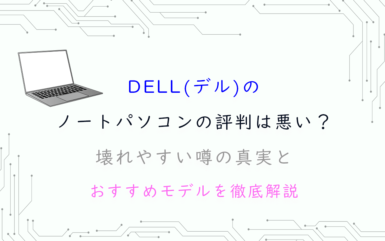 DELL(デル)のノートパソコンの評判は悪い?壊れやすい噂の真実とおすすめモデルを徹底解説